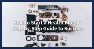 How to Start a Health Blog: A Step-by-Step Guide to Success